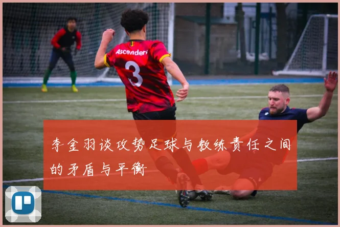 李金羽谈攻势足球与教练责任之间的矛盾与平衡