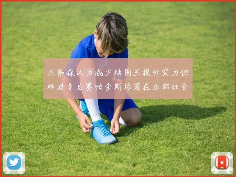 杰弗森认为威少助国王提升实力但难进季后赛帕金斯称若在东部机会更大