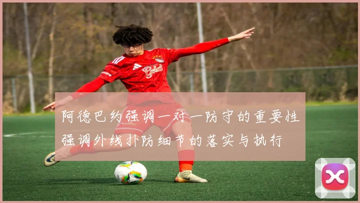 阿德巴约强调一对一防守的重要性强调外线扑防细节的落实与执行