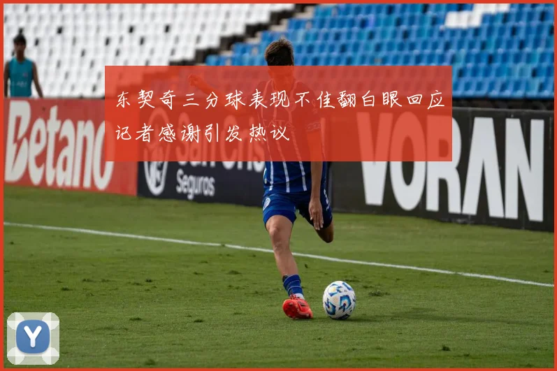 东契奇三分球表现不佳翻白眼回应记者感谢引发热议