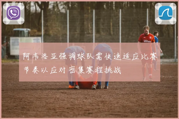 阿韦洛亚强调球队需快速适应比赛节奏以应对密集赛程挑战