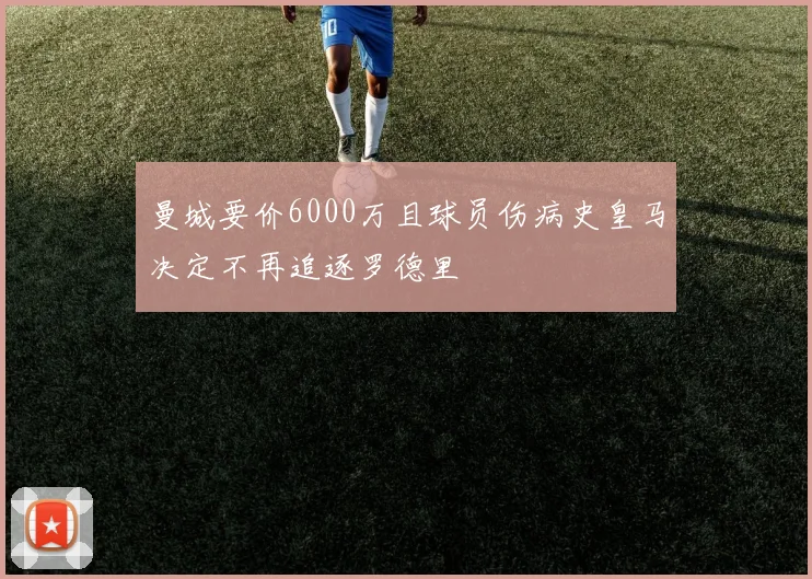 曼城要价6000万且球员伤病史皇马决定不再追逐罗德里