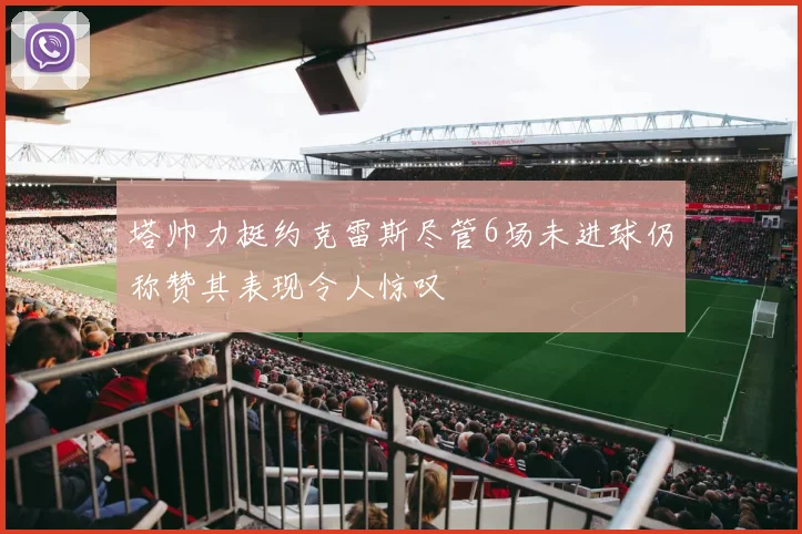 塔帅力挺约克雷斯尽管6场未进球仍称赞其表现令人惊叹