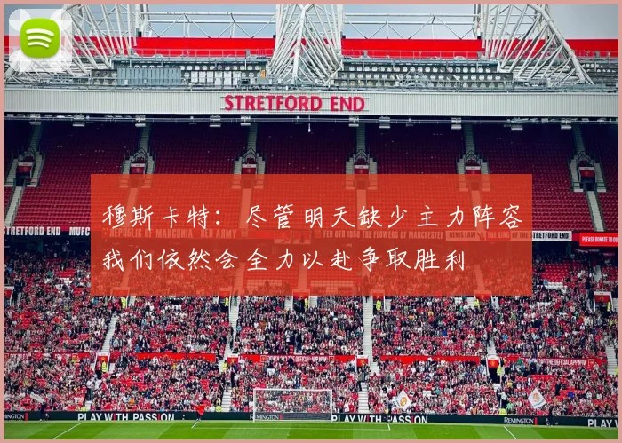 穆斯卡特：尽管明天缺少主力阵容我们依然会全力以赴争取胜利