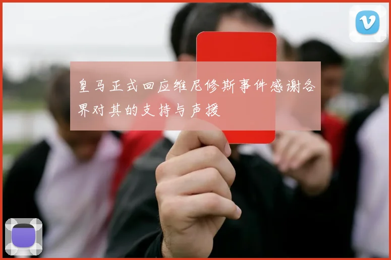 皇马正式回应维尼修斯事件感谢各界对其的支持与声援