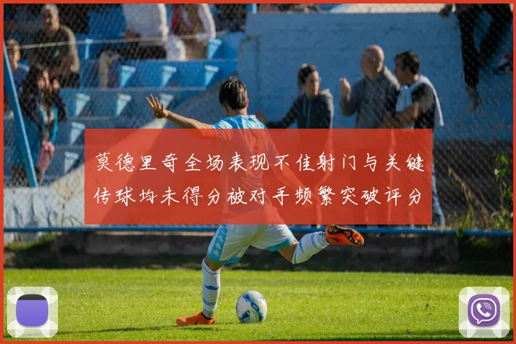 莫德里奇全场表现不佳射门与关键传球均未得分被对手频繁突破评分仅为68