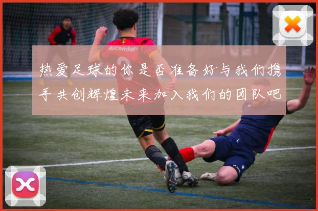 热爱足球的你是否准备好与我们携手共创辉煌未来加入我们的团队吧