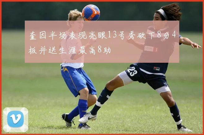 奎因半场表现亮眼13号秀砍下8分4板并送生涯最高8助