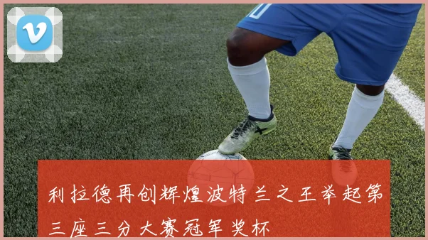 利拉德再创辉煌波特兰之王举起第三座三分大赛冠军奖杯