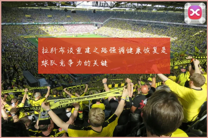 拉科布谈重建之路强调健康恢复是球队竞争力的关键