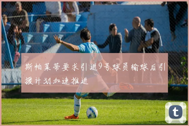 斯帕莱蒂要求引进9号球员输球后引援计划加速推进