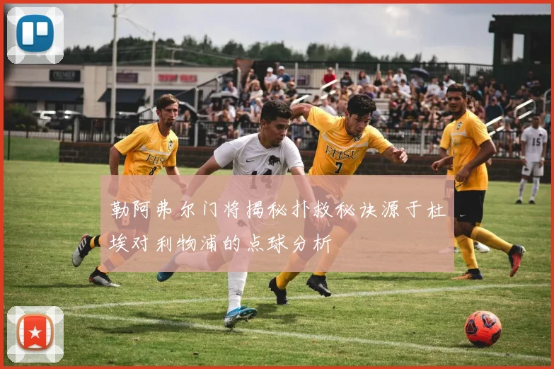 勒阿弗尔门将揭秘扑救秘诀源于杜埃对利物浦的点球分析